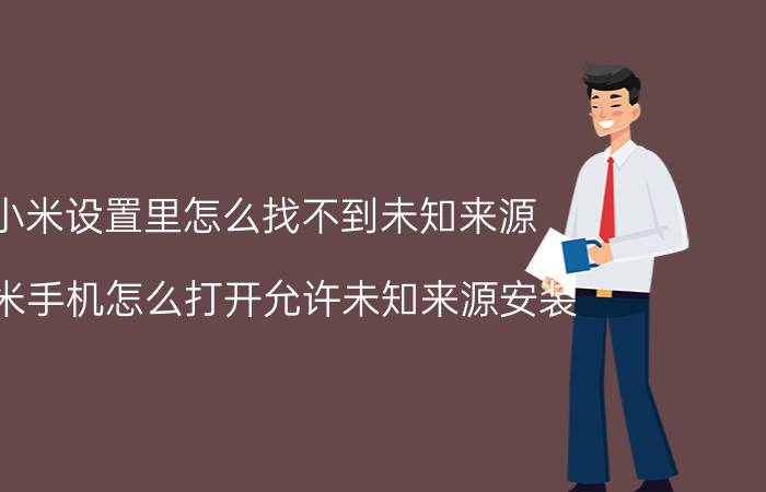 小米设置里怎么找不到未知来源 小米手机怎么打开允许未知来源安装？